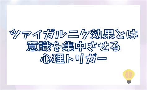 ザイガルニック効果|ツァイガルニク効果とは？活用するメリットや注意す。